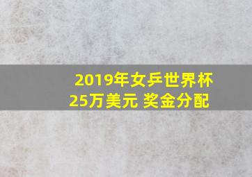 2019年女乒世界杯 25万美元 奖金分配